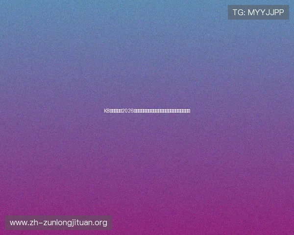 K8真人国际:2026世界杯精彩评论与专家分析,助你更好理解比赛走势 K8真人国际:2026世界杯精彩评论与专家分析,助你更好理解比赛走势